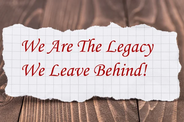 We Are the Legacy We Leave Behind