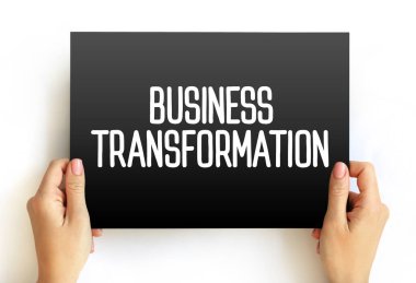 Business Transformation - making fundamental changes in how business is conducted in order to help cope with shifts in market environment, text concept on card