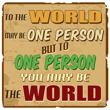 için dünya bir kişi olabilir ama bir kişi dünya olabilir