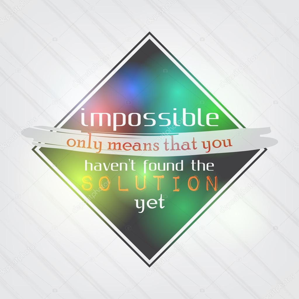 Impossible means that you haven't found the solution yet