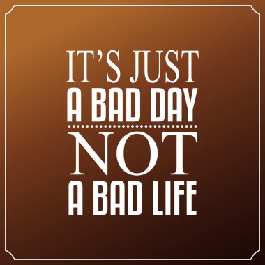 It is just a bad day, Not a bad life. Quotes Typography Backgrou vector
