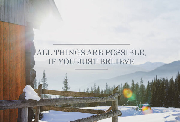 All Things Are Possible, If You Just Believe. Inspirational quote saying about power of faith. Text against beautiful mountain landscape and wooden house