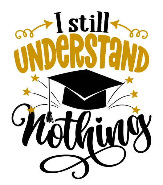 Still Understand Nothing Graduates Funny Graduation Quote — Stock Vector