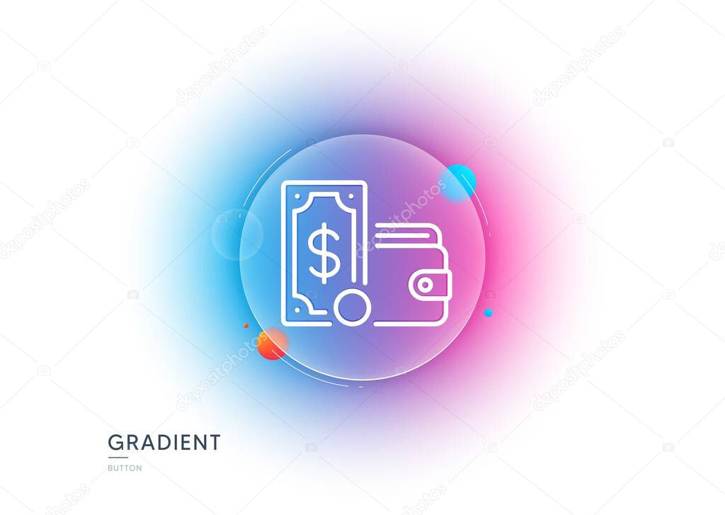 Wallet money line icon. Gradient blur button with glassmorphism. Cash coin sign. Dollar banknote symbol. Transparent glass design. Wallet money line icon. Vector