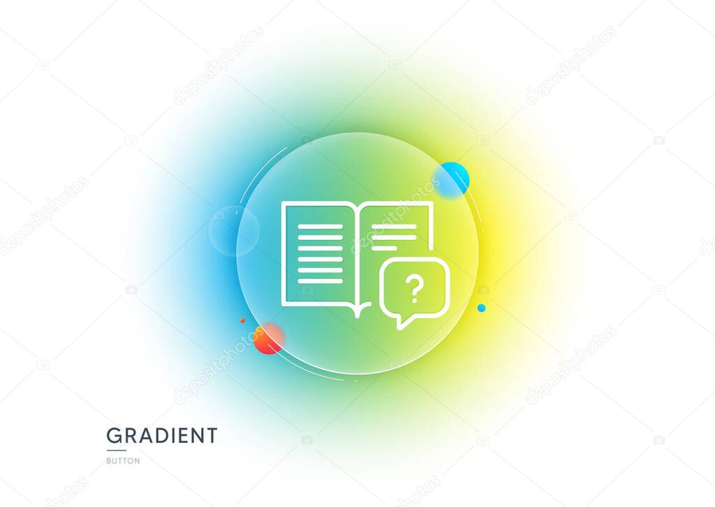 Instruction manual line icon. Gradient blur button with glassmorphism. Help book sign. Question faq symbol. Transparent glass design. Instruction manual line icon. Vector