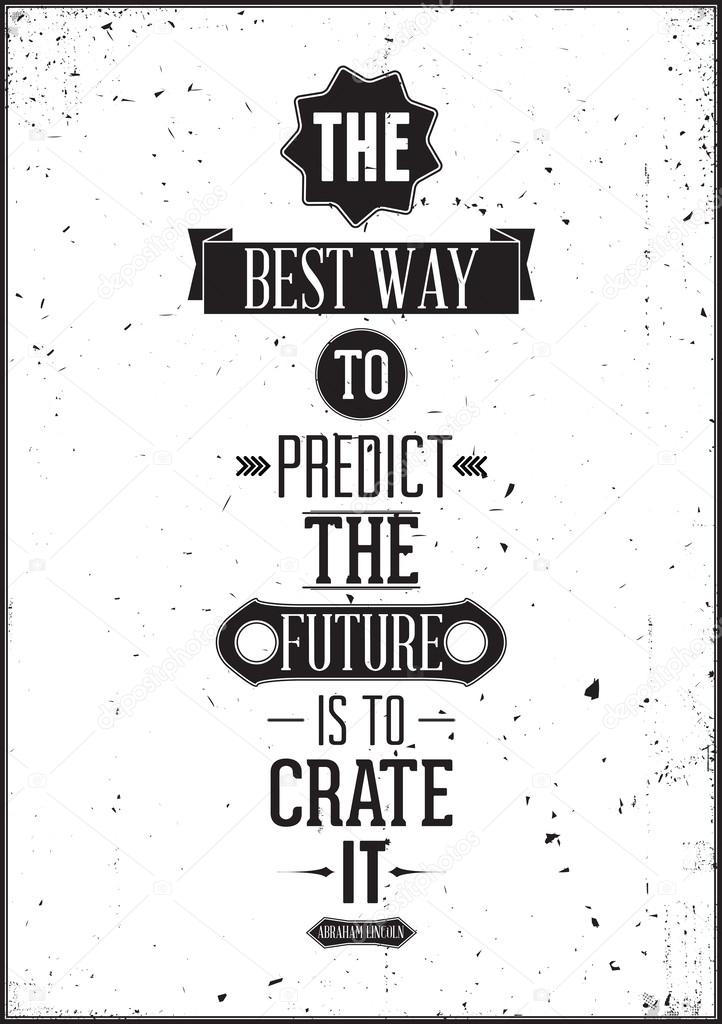 The best way to predict the future is to create it. Abraham Linc