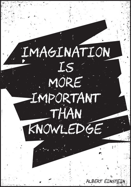 Imagination is more important than knowledge. Albert Einstein