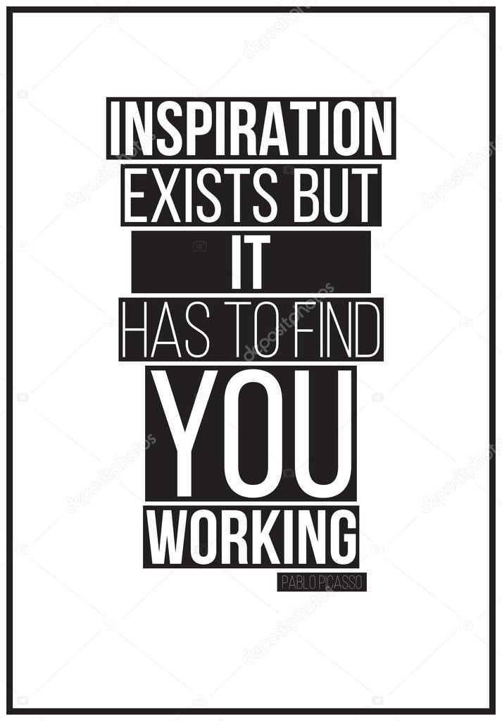 Quote. Inspiration exists but it has to find you working. Pablo 