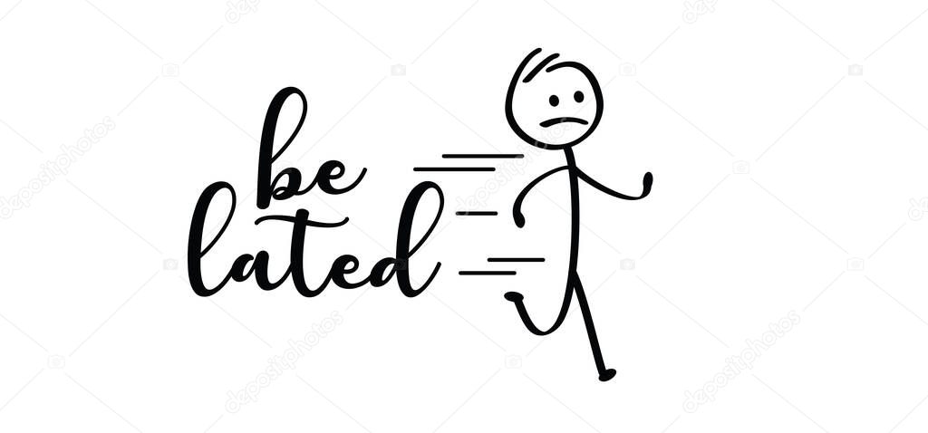 Slogan be lated. cartoon running stickman or run stick figure man are late. rushed, belated for work, businessman. Hurry up, deadline. Vector icon or symbol.