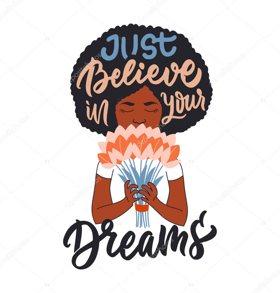The cute Afro girl sniffs bouquet flowers and lettering a phrase. This is the slogan Just Believe in your Dreams for posters, cards, logo, t-shirt designs. Vector illustration