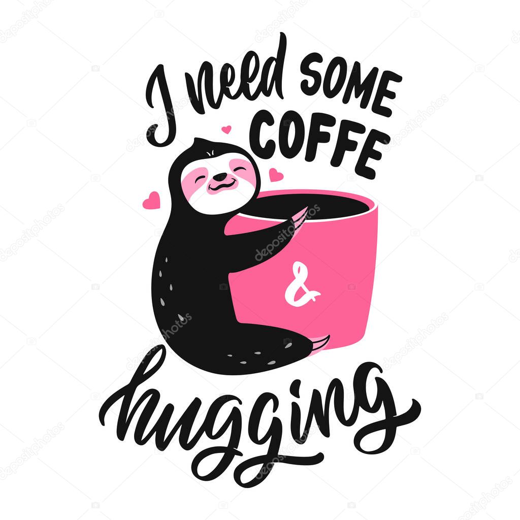 The card sloth with cup coffee and lettering quote. The slogan, I need some coffee and hugging for love designs, Valentine days, posters, hug days. Vector illustration