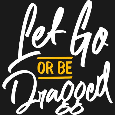 Let Go or be Dragged Motivation Typography Quote Design.