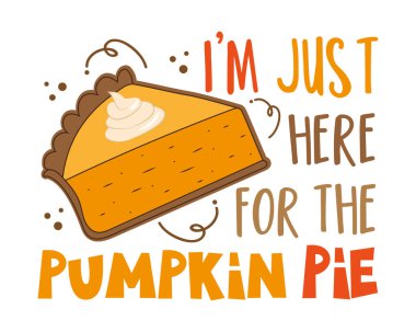 I'm just here for the pumpkin pie - funny saying with pumpkin pie slice. Good for T shirt print, poster, card, label, and other gift design.