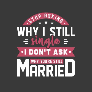 Neden hala bekar olduğumu sormayı bırak, neden hala evli olduğunu sormuyorum.
