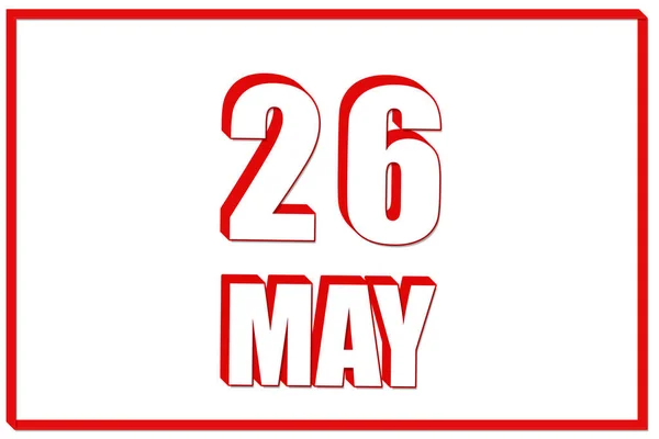 5月26日 赤枠の白地に5月26日の日付の3Dカレンダー 3Dテキスト イラスト 春の月 その年のコンセプトの日 — ストック写真