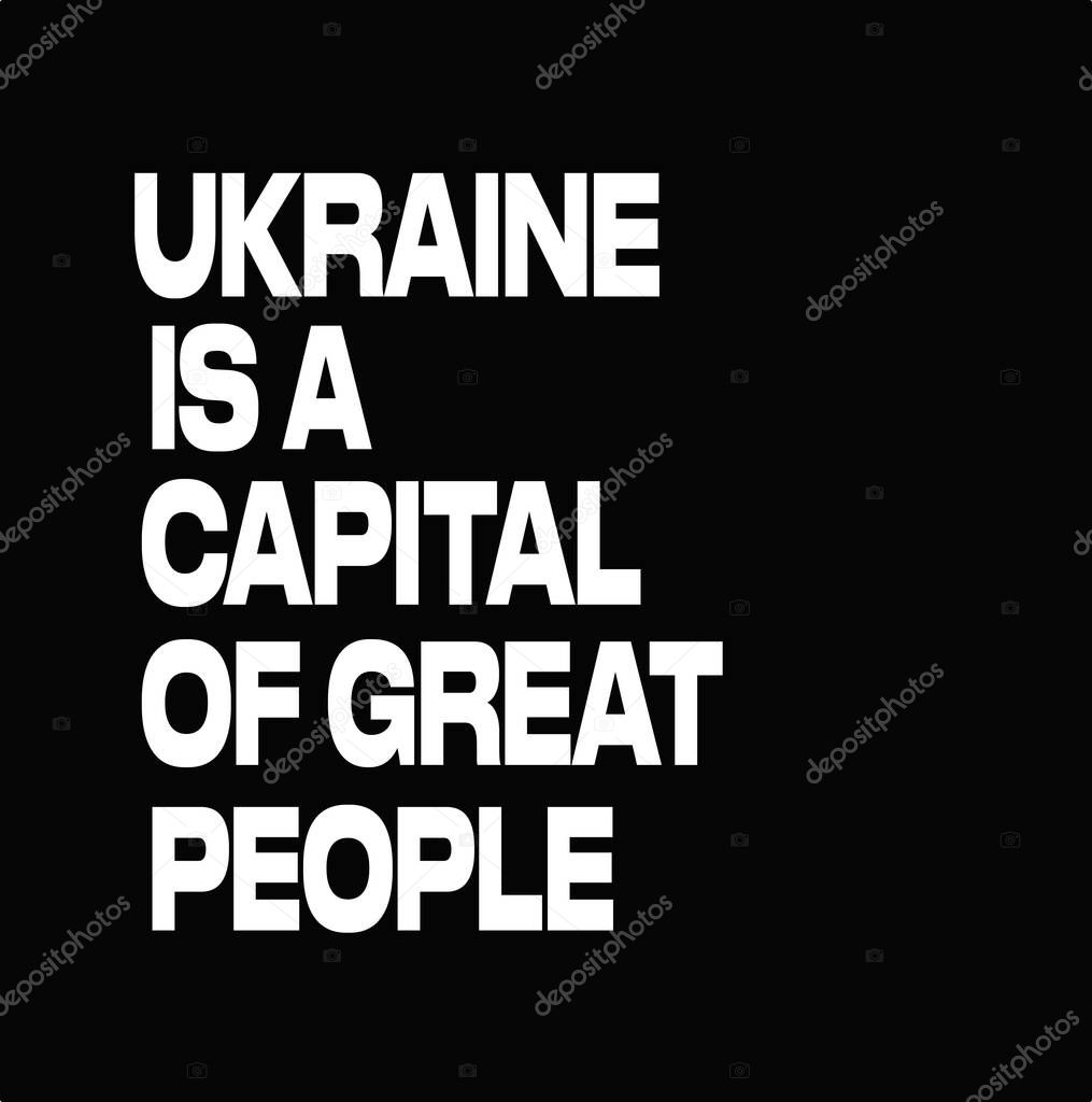   White text on the black background, Vector lettering Ukraine is the capital of great people, country of heroes, Stop the War and patriotism, peace in Ukraine symbol
