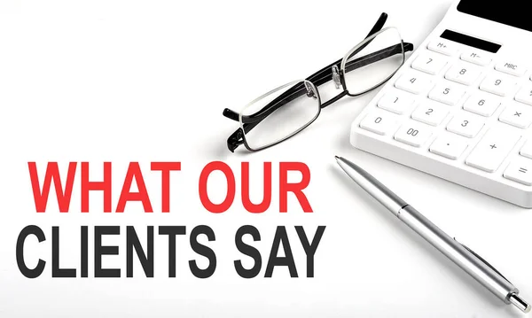 WHAT OUR CLIENTS SAY Concept. Calculator,pen and glasses on white background