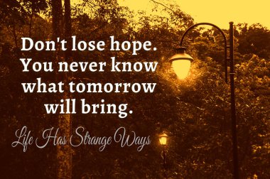 Motivational and inspirational quote - Dont lose hope. You never know what tomorrow will bring. Life has strange ways. Motivational concept