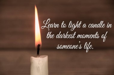 Inspirational quote text - Learn to light a candle in the darkest moments of someone's life . With candle and vintage color background.