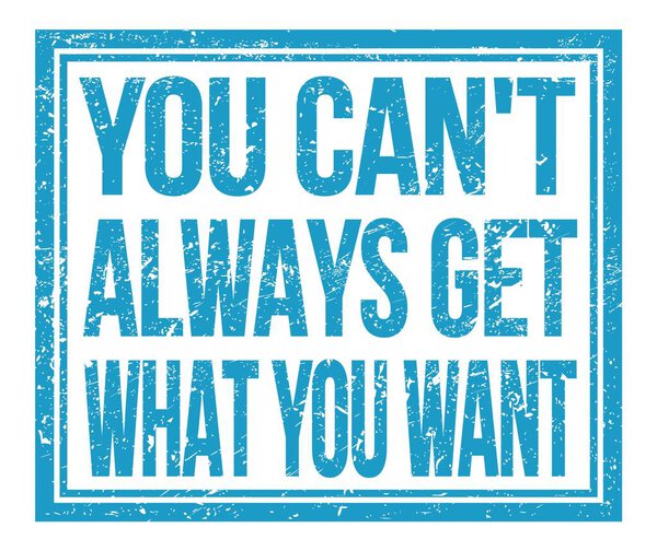 YOU CAN'T ALWAYS GET WHAT YOU WANT, written on blue grungy stamp sign