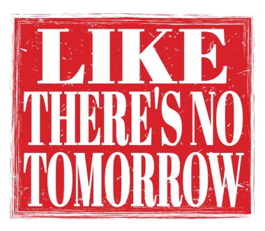 Sanki yarın yokmuş gibi, kırmızı pul levhasına yazılmış gibi.