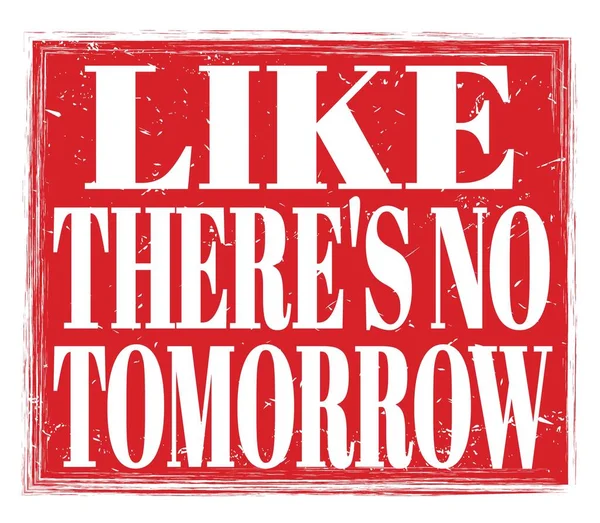 Sanki yarın yokmuş gibi, kırmızı pul levhasına yazılmış gibi.