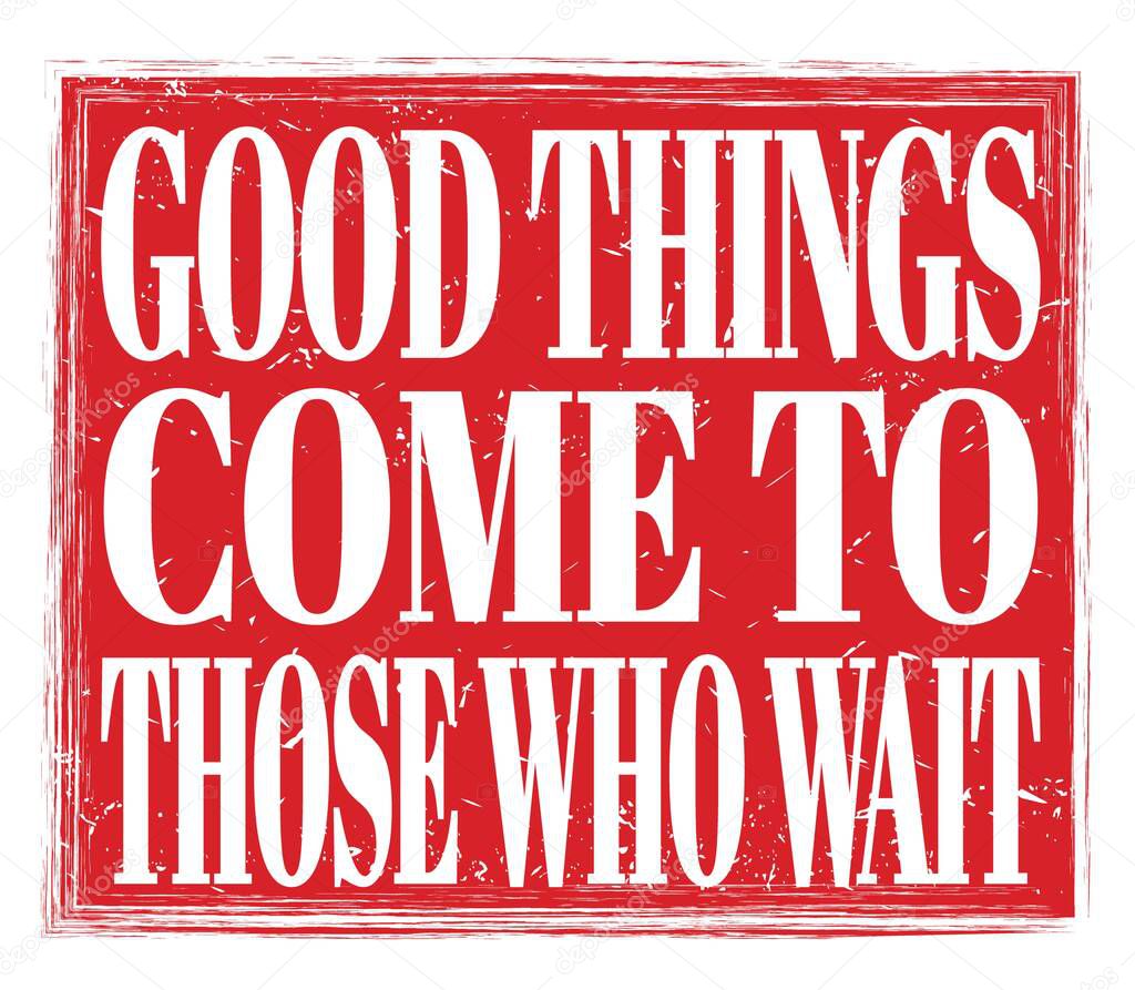 GOOD THINGS COME TO THOSE WHO WAIT, written on red grungy stamp sign
