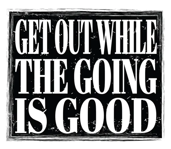 Get Out While Going Good Written Black Grungy Stamp Sign — Stock Photo, Image