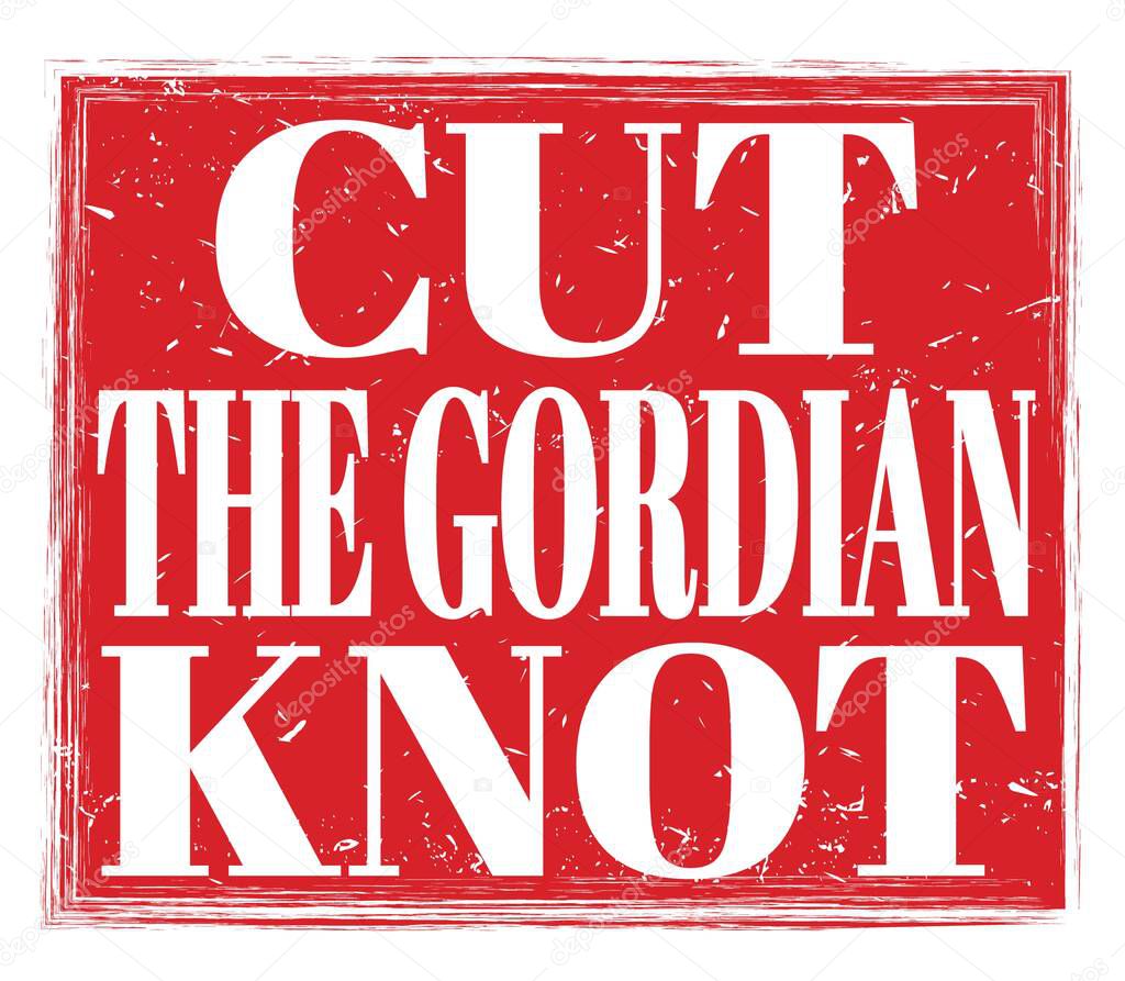 CUT THE GORDIAN KNOT, written on red grungy stamp sign