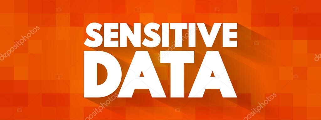 Sensitive data - confidential information that must be kept safe from all outsiders unless they have permission to access it, text concept for presentations and reports