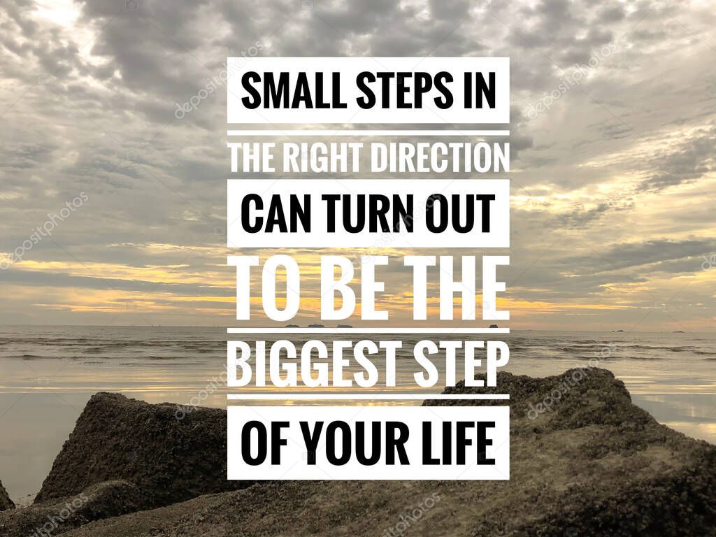 Inspirational and motivational quote written with text SMALL STEPS IN THE RIGHT DIRECTION CAN TURN OUT TO BE THE BIGGEST STEP OF YOUR LIFE