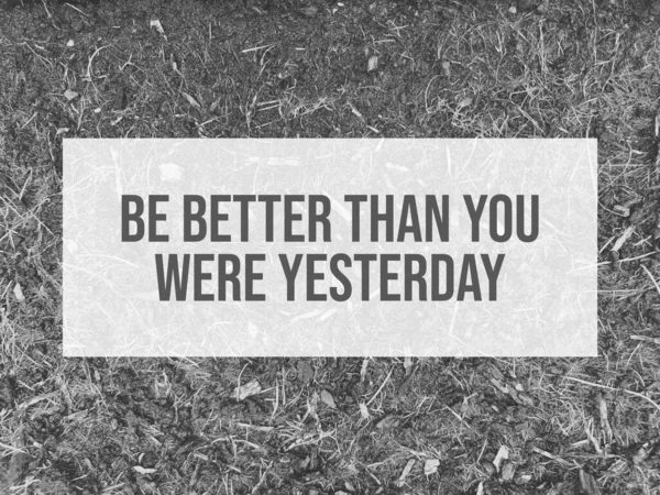 Motivational and inspirational quote written with BE BETTER THAN YOU WERE YESTERDAY