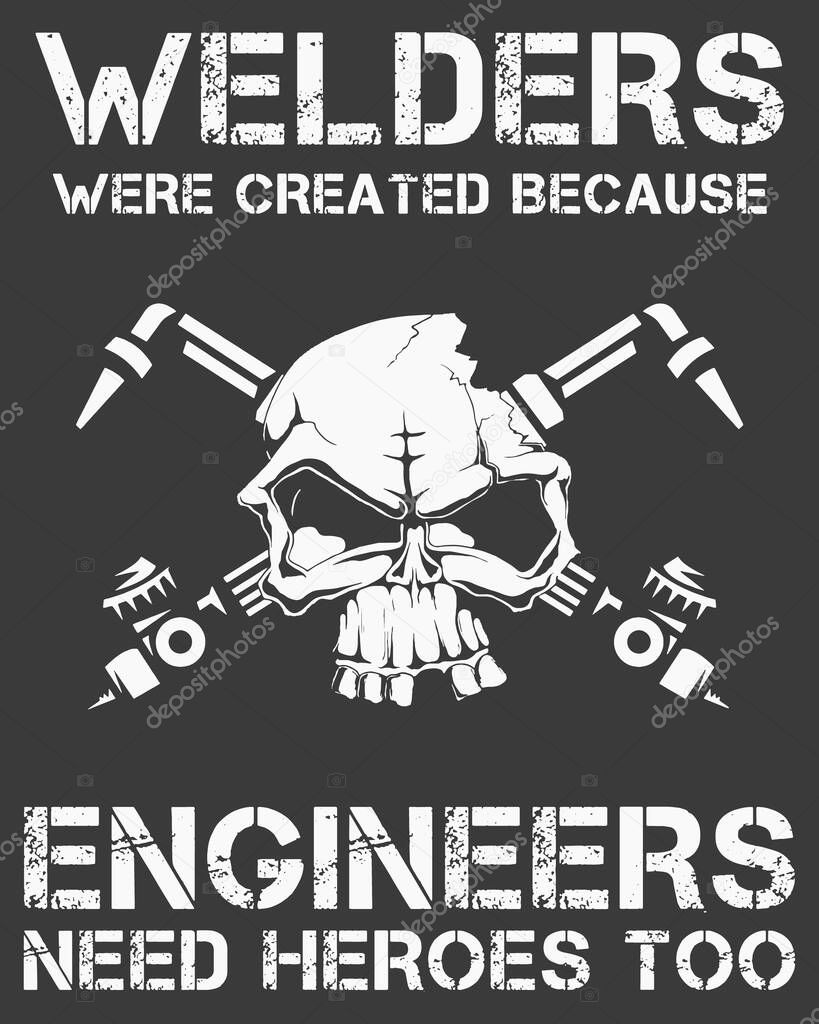 Welders were created because engineers need heroes too. 