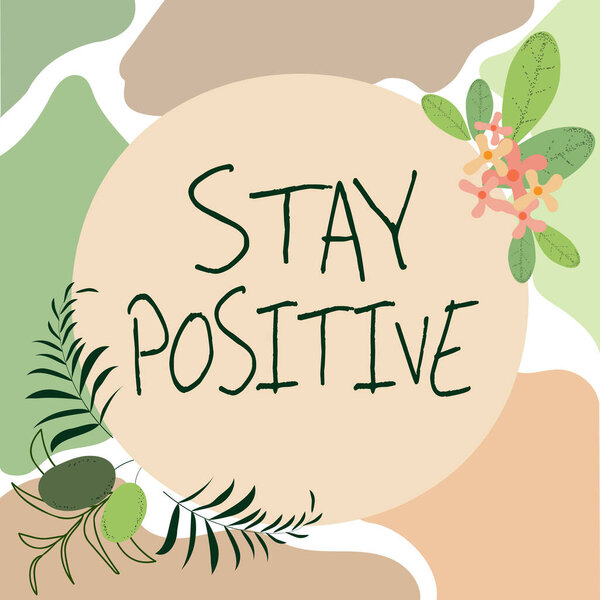 Conceptual display Stay Positive. Concept meaning Engage in Uplifting Thoughts Be Optimistic and Real Blank Frame Decorated With Abstract Modernized Forms Flowers And Foliage.