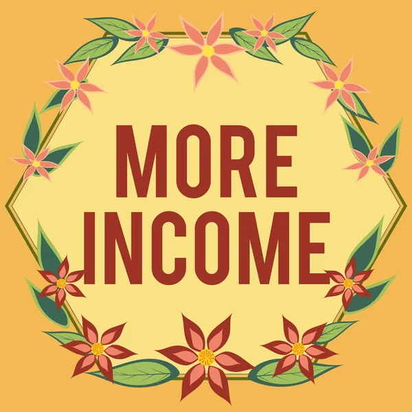Text sign showing More Income, Word for Additional money receives for an exchange of good or services Frame Decorated With Colorful Flowers And Foliage Arranged Harmoniously.