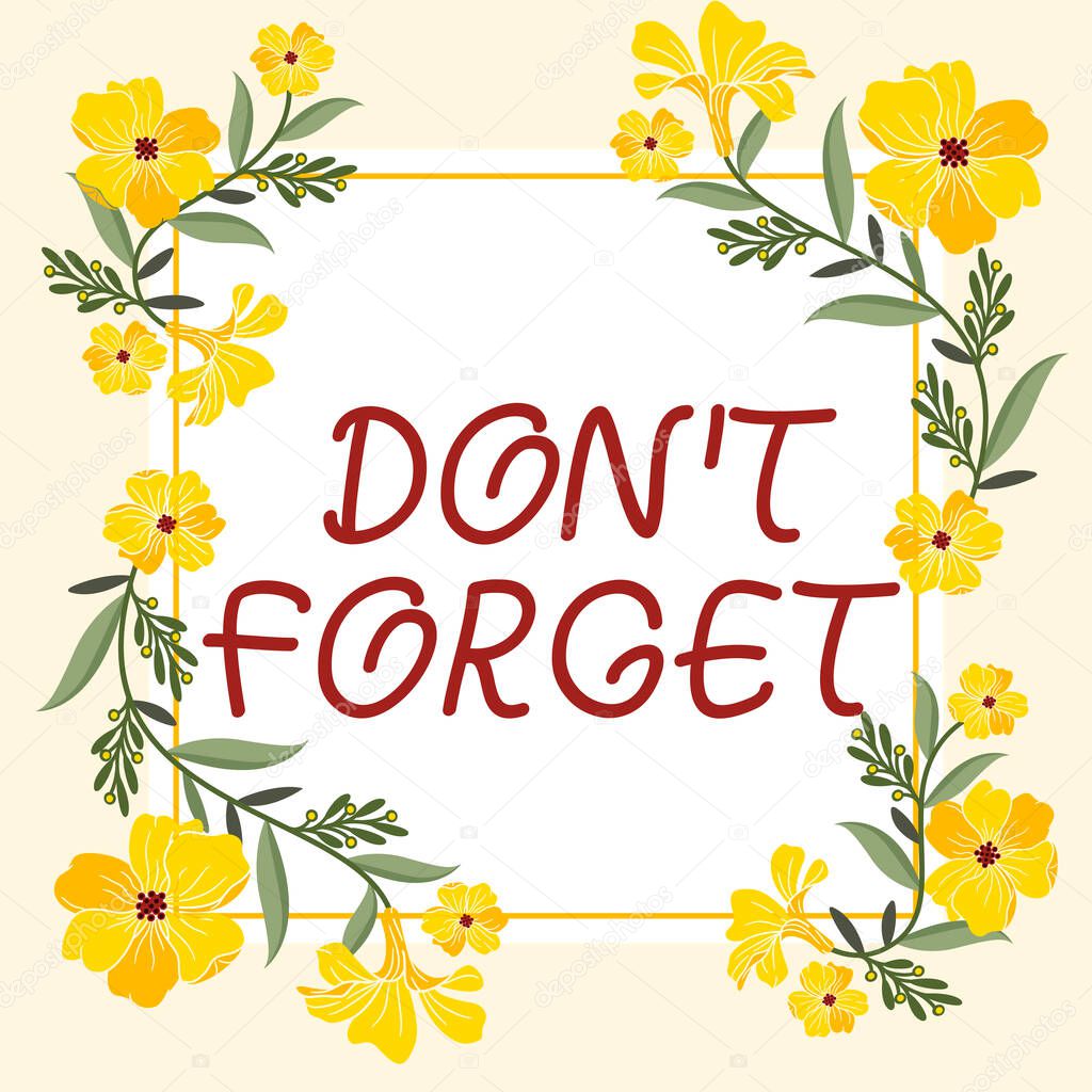 Text sign showing Don T Forget, Business approach Know by Heart Think Back Fix in the Mind Refresh Memory Frame Decorated With Colorful Flowers And Foliage Arranged Harmoniously.
