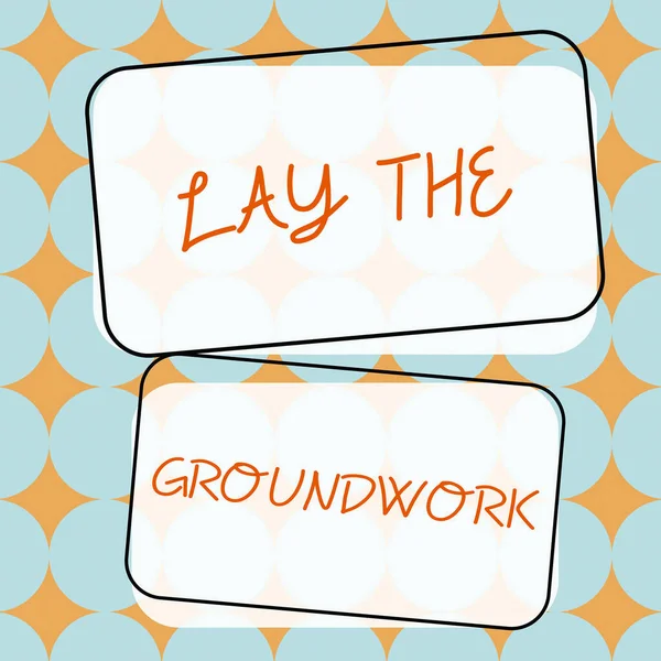 Sign displaying Lay The GroundworkPreparing the Basics or Foundation for something, Business approach Preparing the Basics or Foundation for something