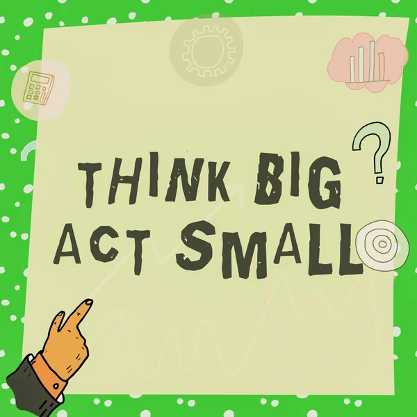 Handwriting text Think Big Act Small, Business concept Great Ambitious Goals Take Little Steps one at a time