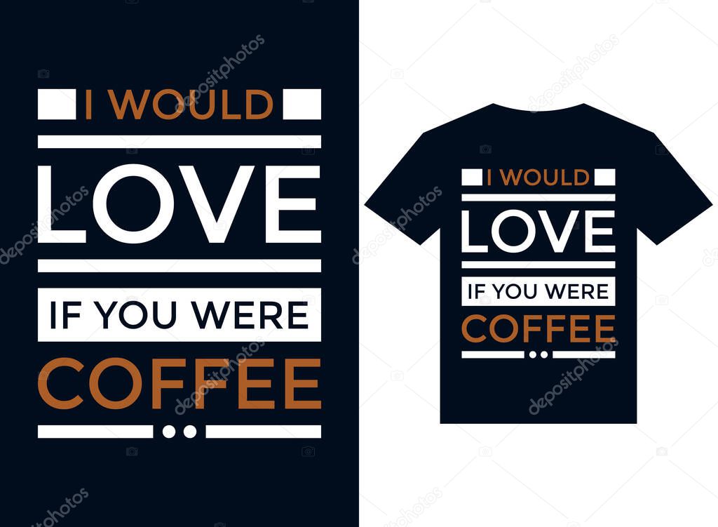 I would love if you were coffee t-shirt design typography vector illustration files for printing ready