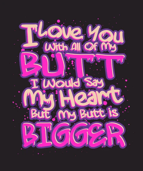 I Love You with All of My Butt i Would Say My Heart But My Butt is Bigger