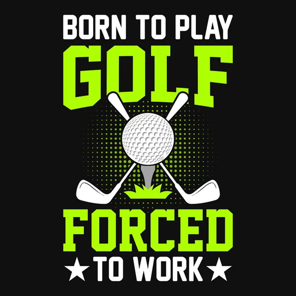 Geboren Golf Spielen Zur Arbeit Gezwungen Shirt Design Vektor Poster — Stockvektor