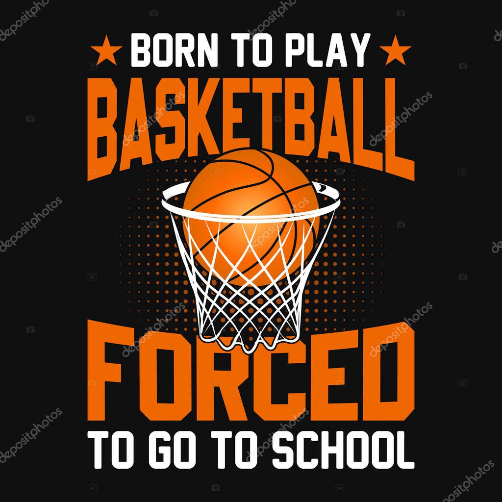 Born to play basketball forced to go to school - basketball t shirt design, vector, poster or template.