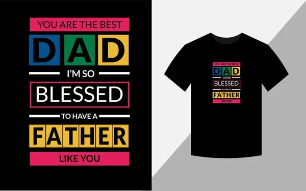 You are the best dad i\'m blessed to have a father like you Fathers day tshirt design Fathers day
