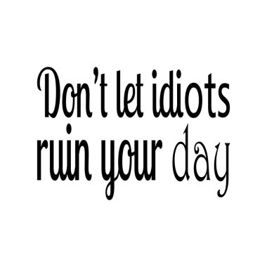 Aptalların gününüzü mahvetmesine izin vermeyin.