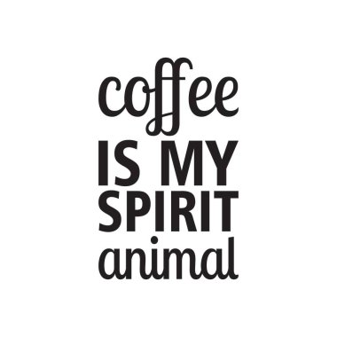 Kahve benim ruh hayvanımdır.