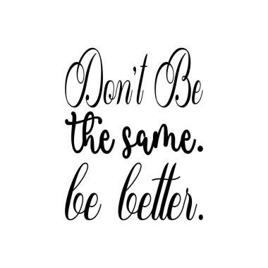 Aynı kişi olma. Daha iyi ol. siyah harf alıntısı