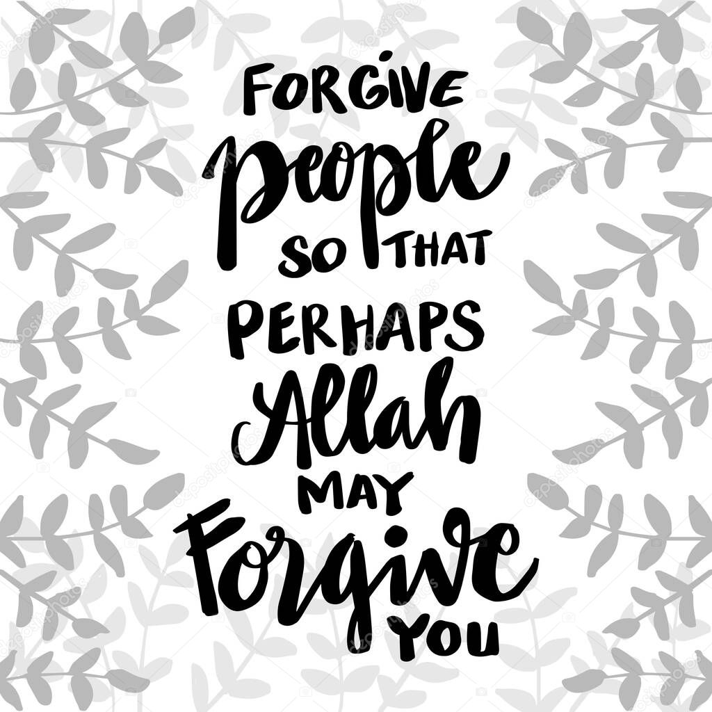  Forgive people so that perhaps Allah may for give you.