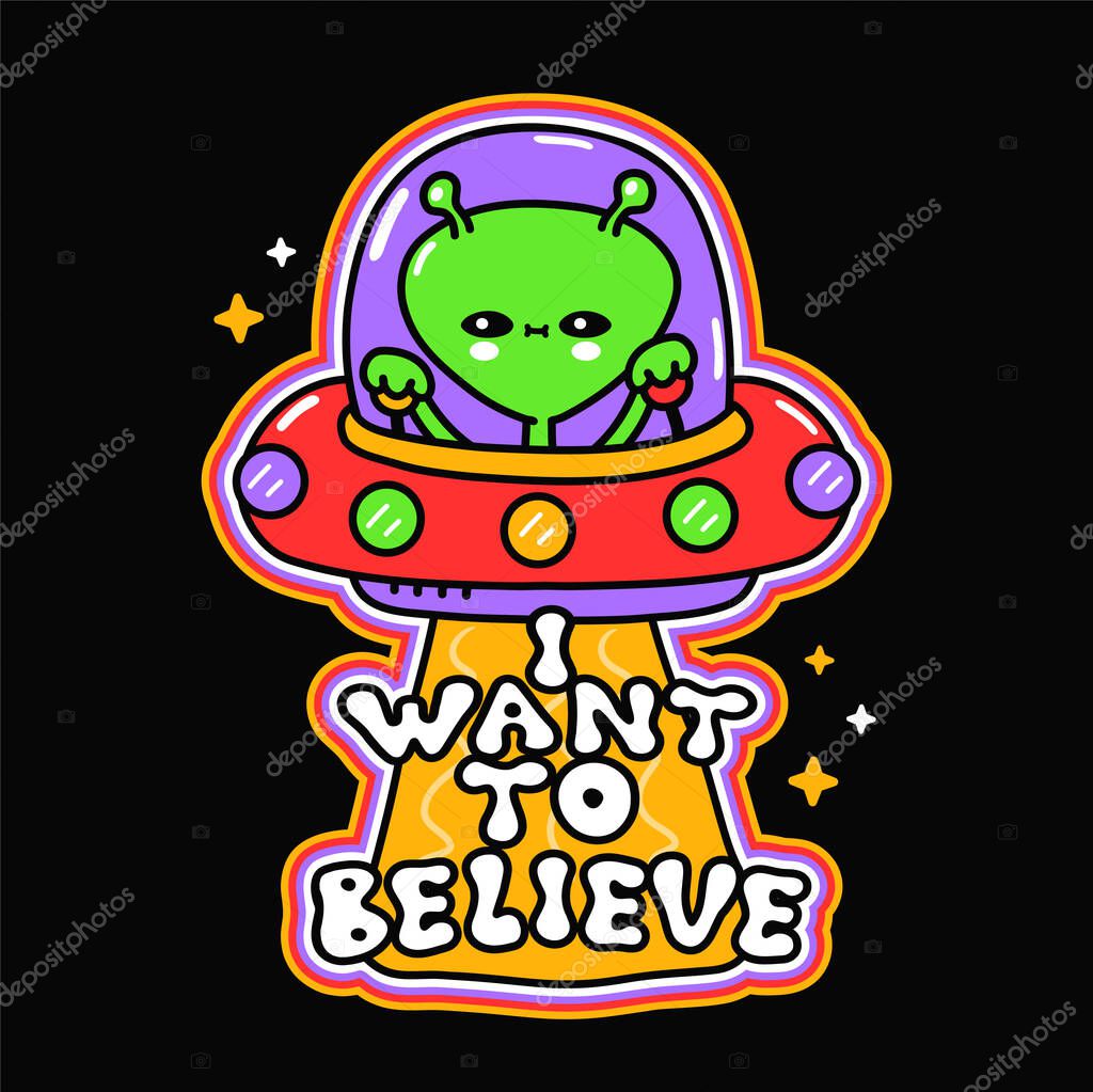 Funny cute happy alien in ufo Flying saucer. I want to believe phrase. Vector hand drawn doodle cartoon illustration icon. Alien,ufo print for t-shirt,poster,card concept