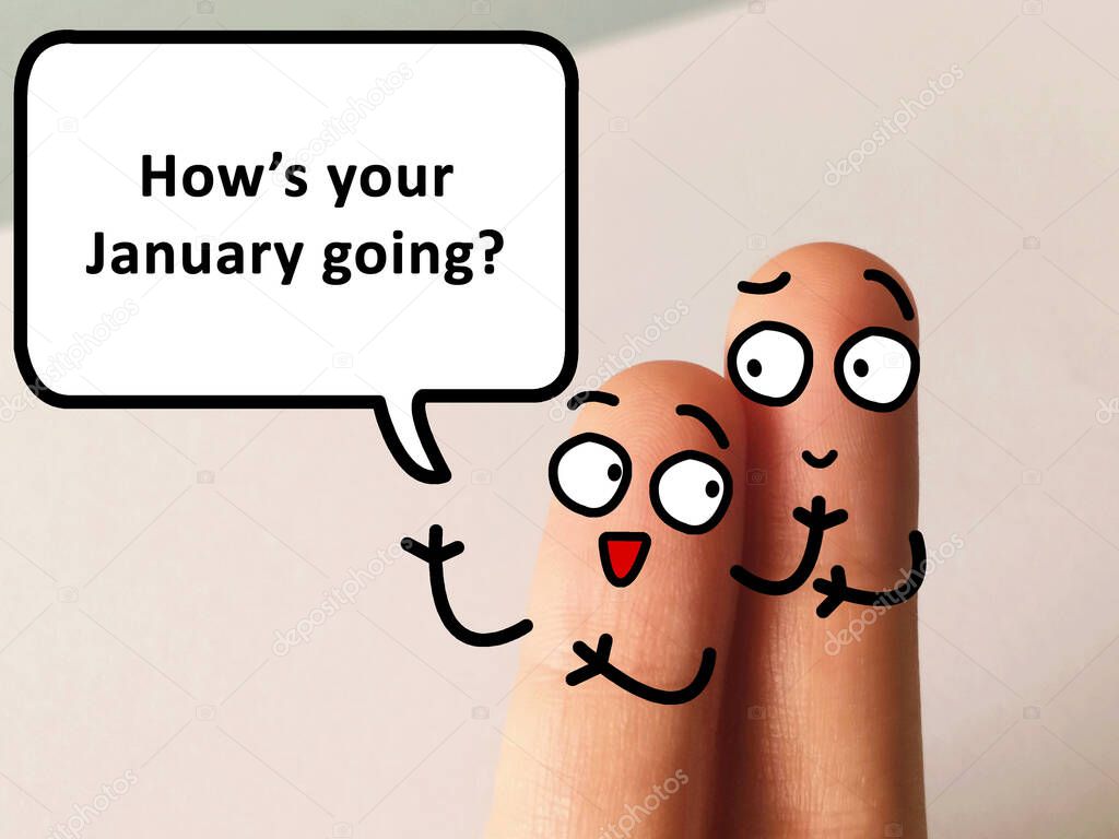 Two fingers are decorated as one person. He is asking another how was his January going.